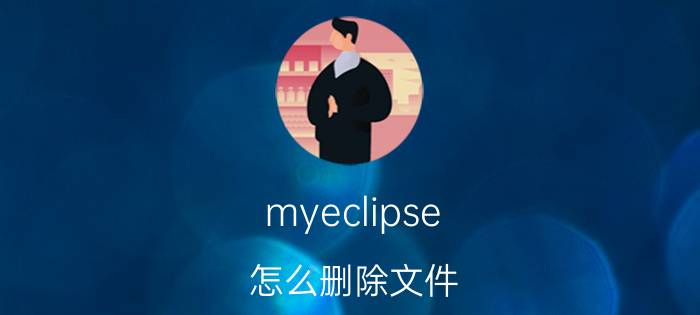 myeclipse 怎么删除文件 Myeclipse反应慢怎么办？